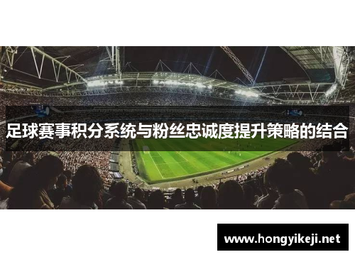 足球赛事积分系统与粉丝忠诚度提升策略的结合